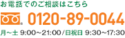 お電話でのご相談はこちら 0120-89-0044 月～土 9:00～21:00/日祝日 9:30～17:30